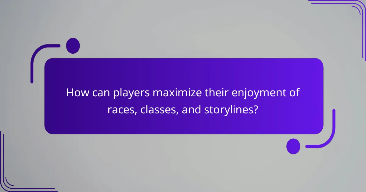 How can players maximize their enjoyment of races, classes, and storylines?