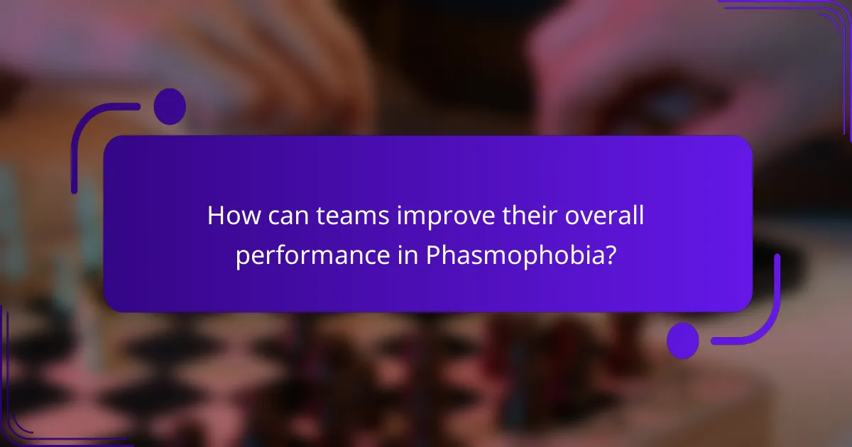 How can teams improve their overall performance in Phasmophobia?