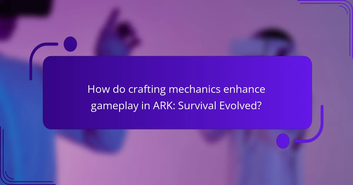 How do crafting mechanics enhance gameplay in ARK: Survival Evolved?