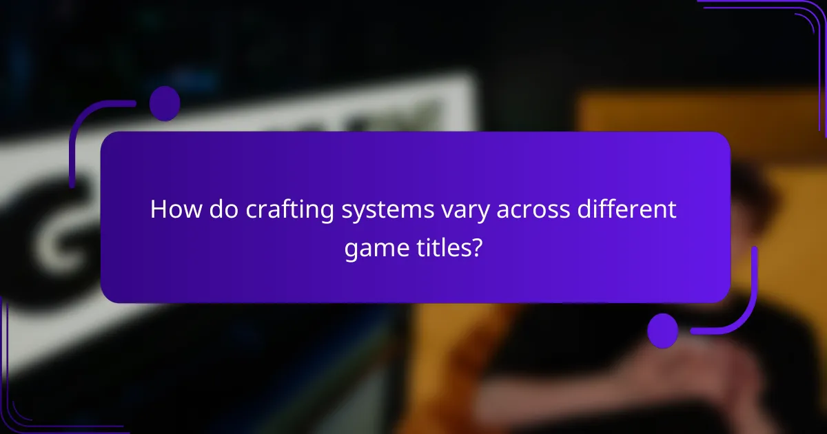 How do crafting systems vary across different game titles?