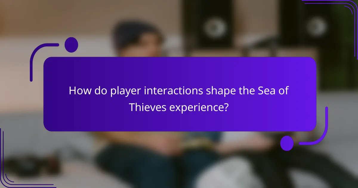 How do player interactions shape the Sea of Thieves experience?