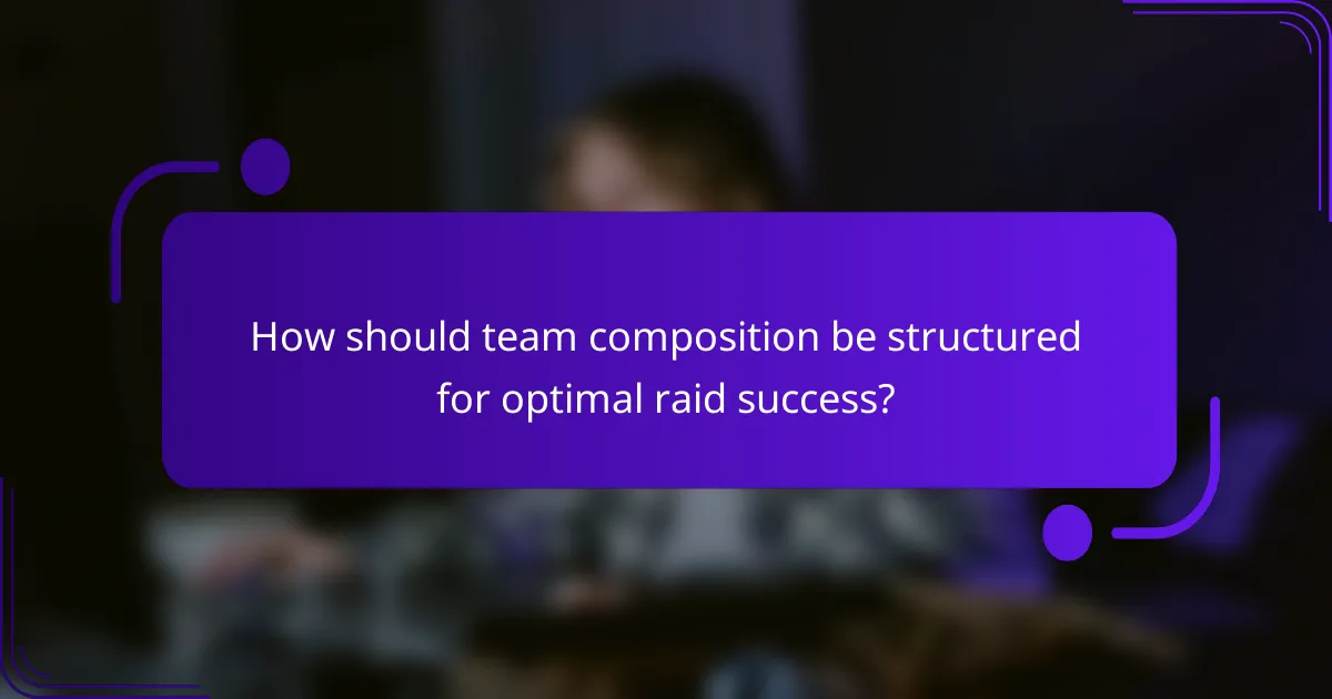 How should team composition be structured for optimal raid success?