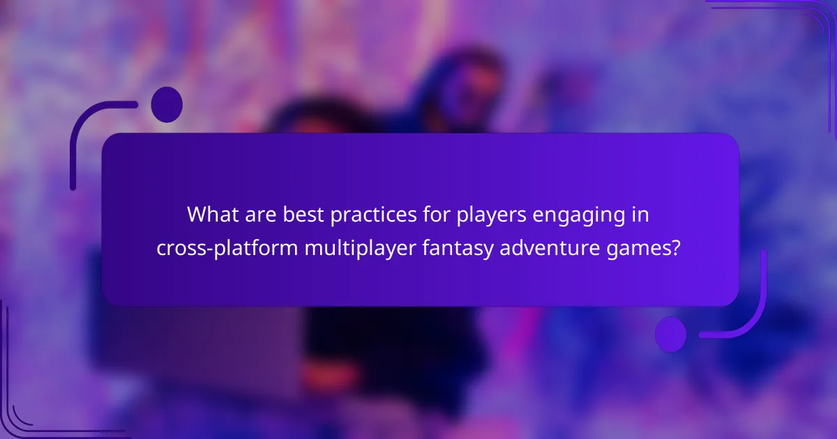 What are best practices for players engaging in cross-platform multiplayer fantasy adventure games?