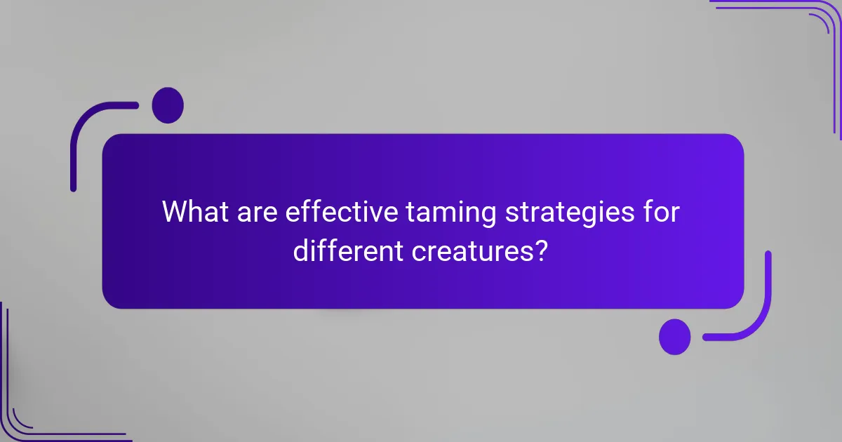 What are effective taming strategies for different creatures?