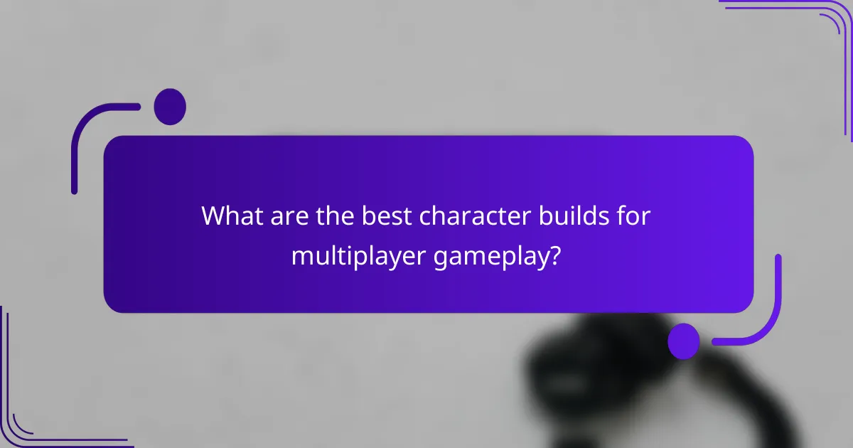 What are the best character builds for multiplayer gameplay?