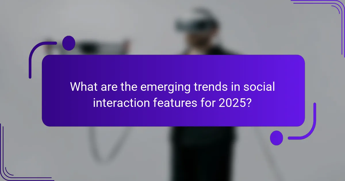 What are the emerging trends in social interaction features for 2025?