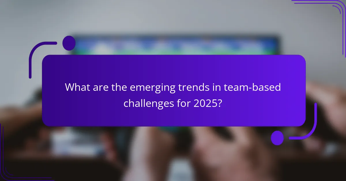 What are the emerging trends in team-based challenges for 2025?
