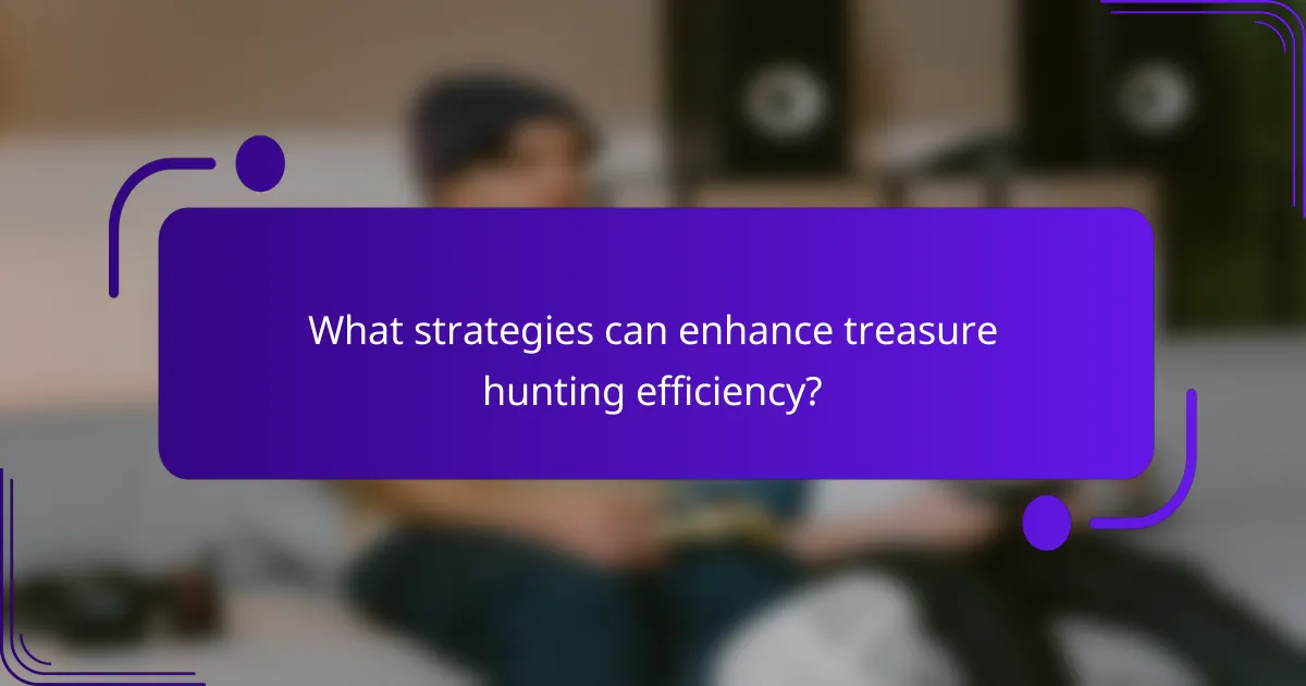 What strategies can enhance treasure hunting efficiency?